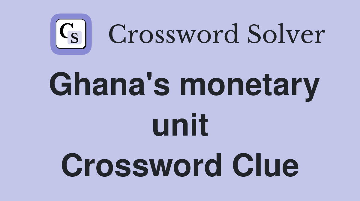 Ghana's monetary unit Crossword Clue