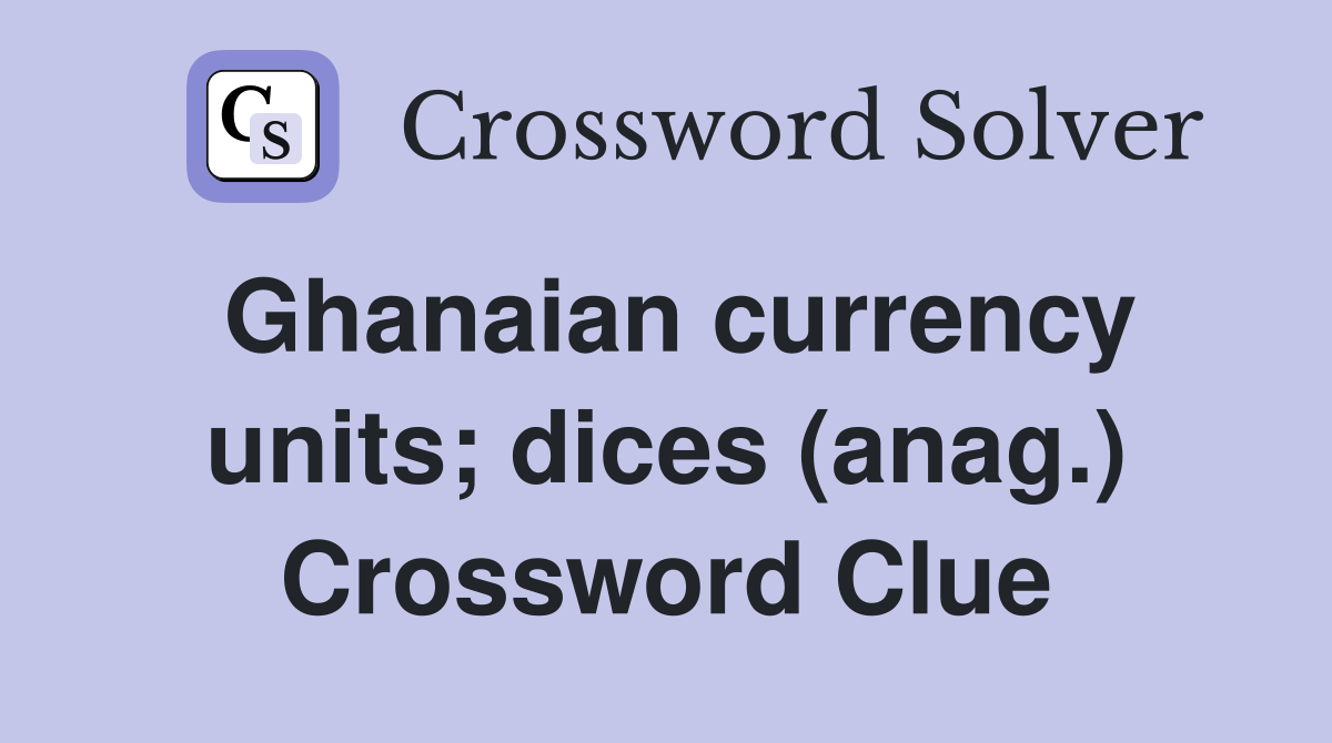 Ghanaian currency units; dices (anag.) Crossword Clue