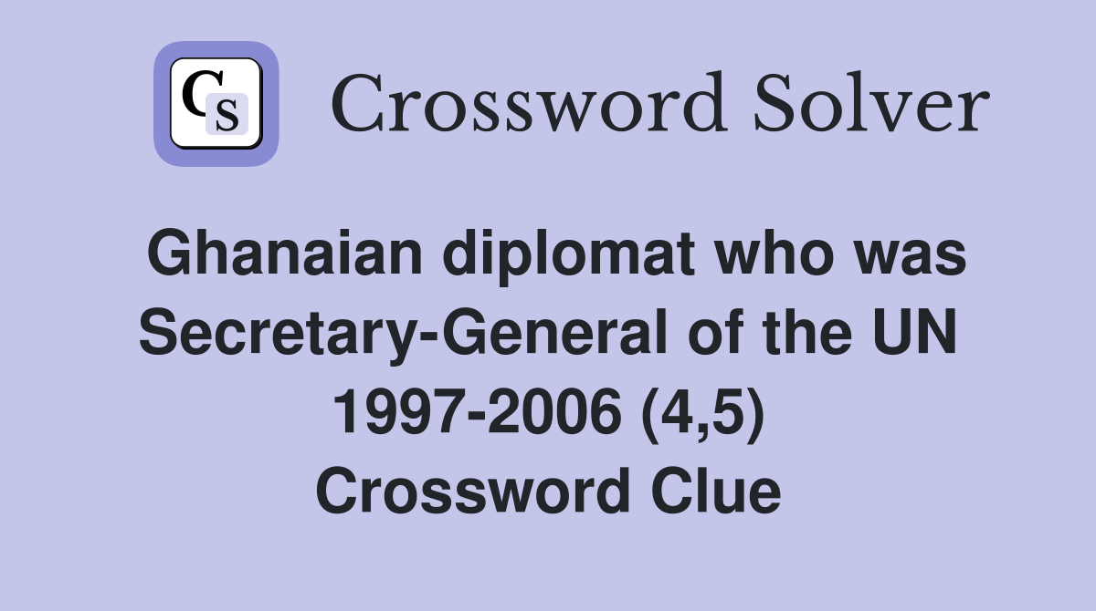 Ghanaian diplomat who was Secretary-General of the UN 1997-2006 (4,5) Crossword Clue