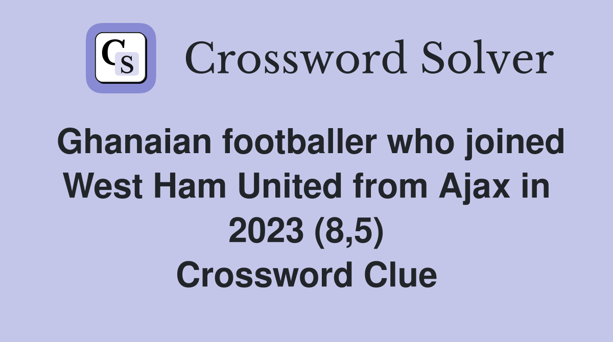 Ghanaian footballer who joined West Ham United from Ajax in 2023 (8,5) Crossword Clue