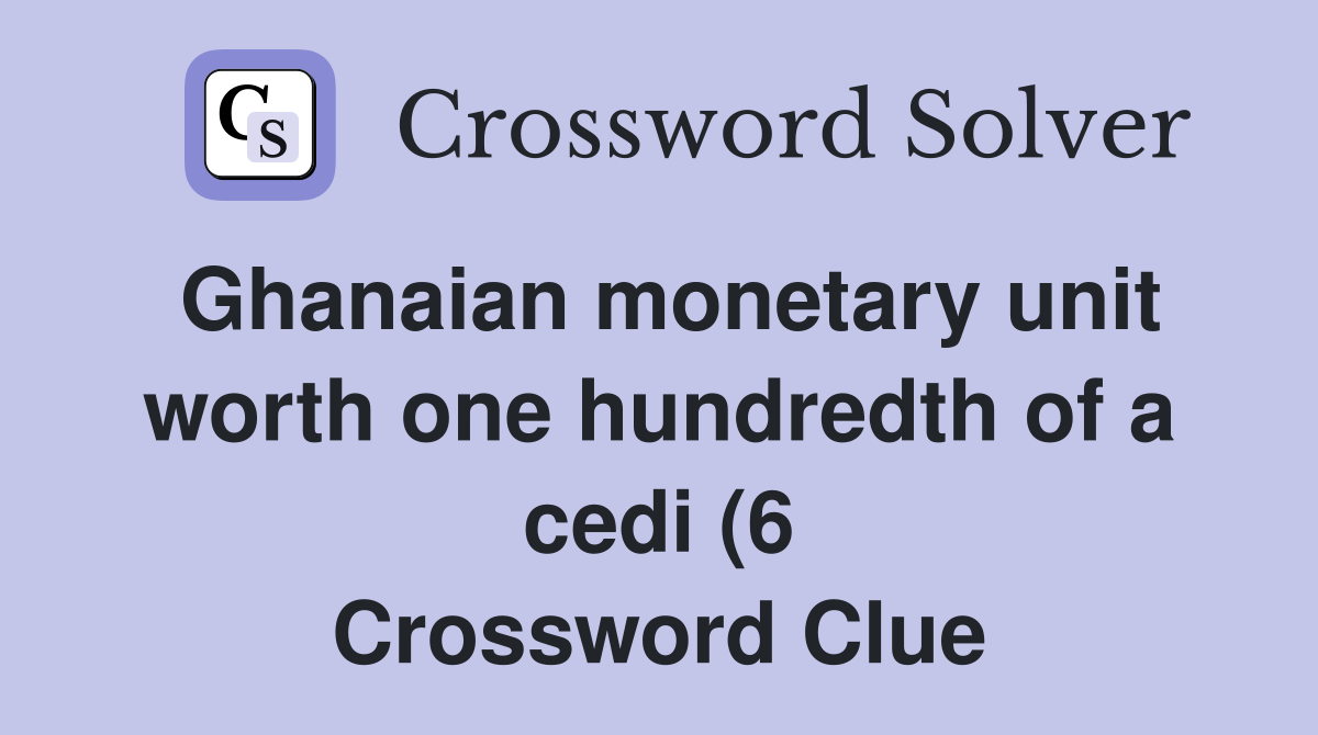 Ghanaian monetary unit worth one hundredth of a cedi (6) Crossword Ghanaian monetary unit worth one hundredth of a cedi (6) Crossword