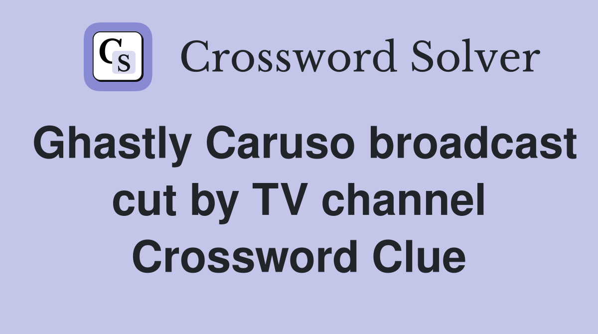 Ghastly Caruso broadcast cut by TV channel Crossword Clue