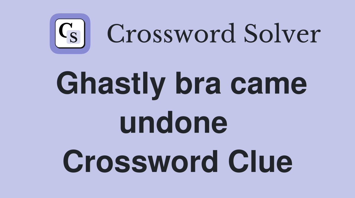Ghastly bra came undone  Crossword Clue