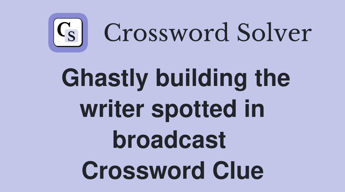 Ghastly building the writer spotted in broadcast  Crossword Clue