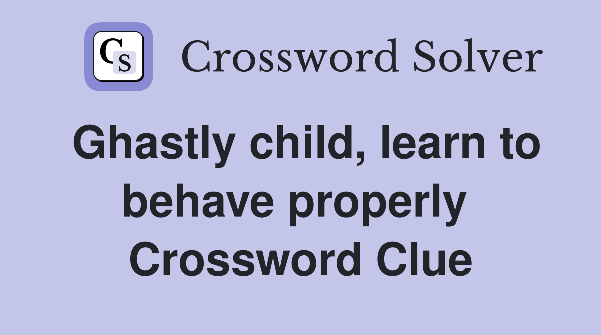 Ghastly child, learn to behave properly  Crossword Clue