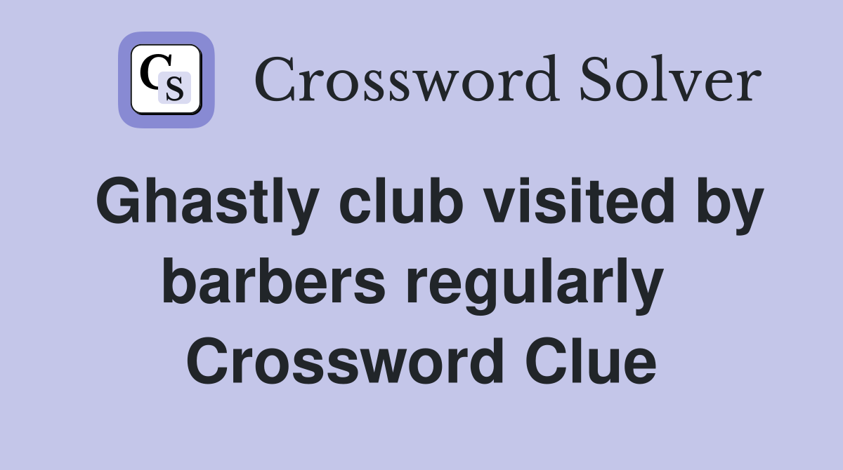 Ghastly club visited by barbers regularly  Crossword Clue
