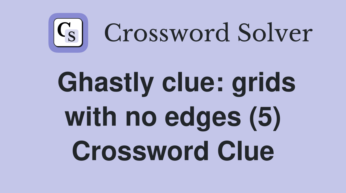 Ghastly clue: grids with no edges (5) Crossword Clue