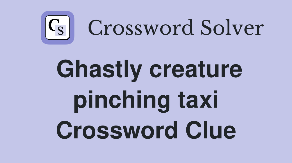 Ghastly creature pinching taxi Crossword Clue