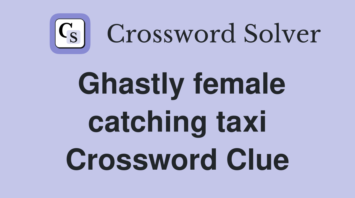 Ghastly female catching taxi Crossword Clue