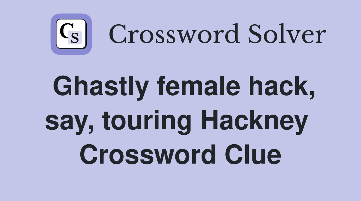 Ghastly female hack, say, touring Hackney  Crossword Clue