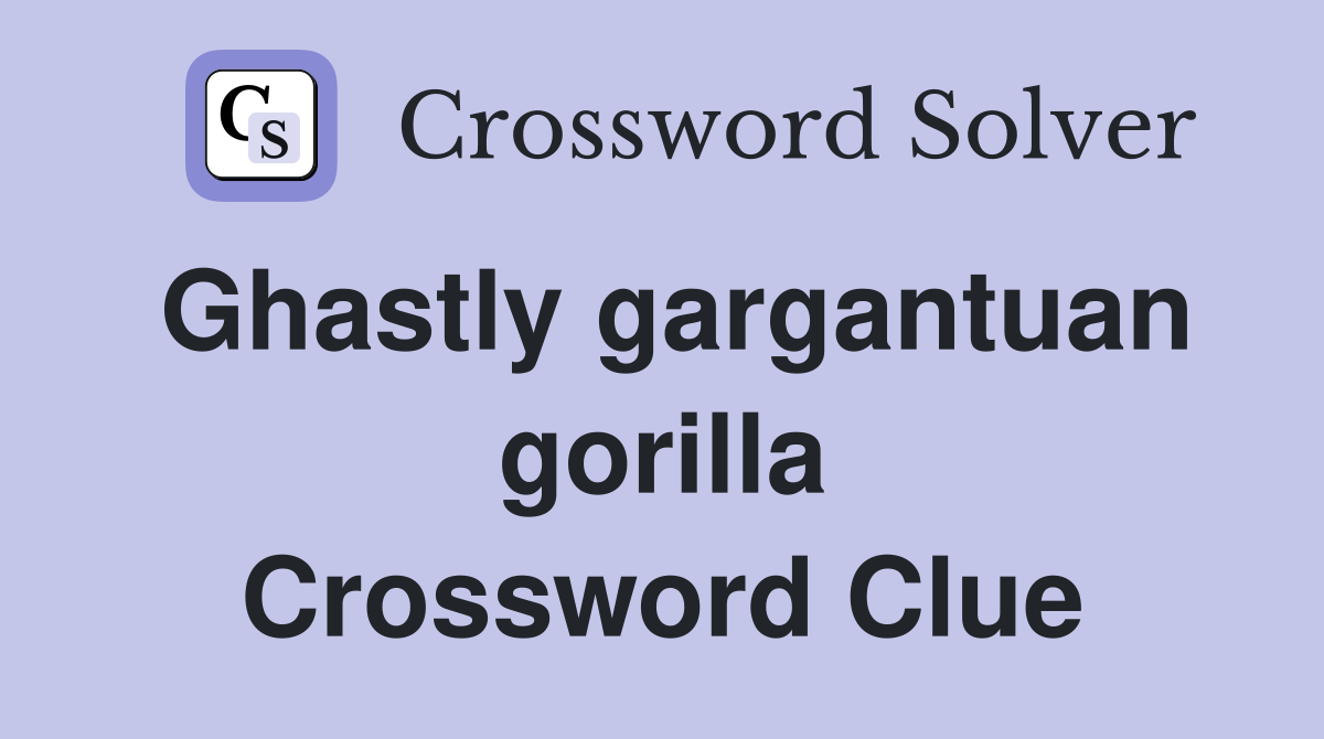 Ghastly gargantuan gorilla Crossword Clue