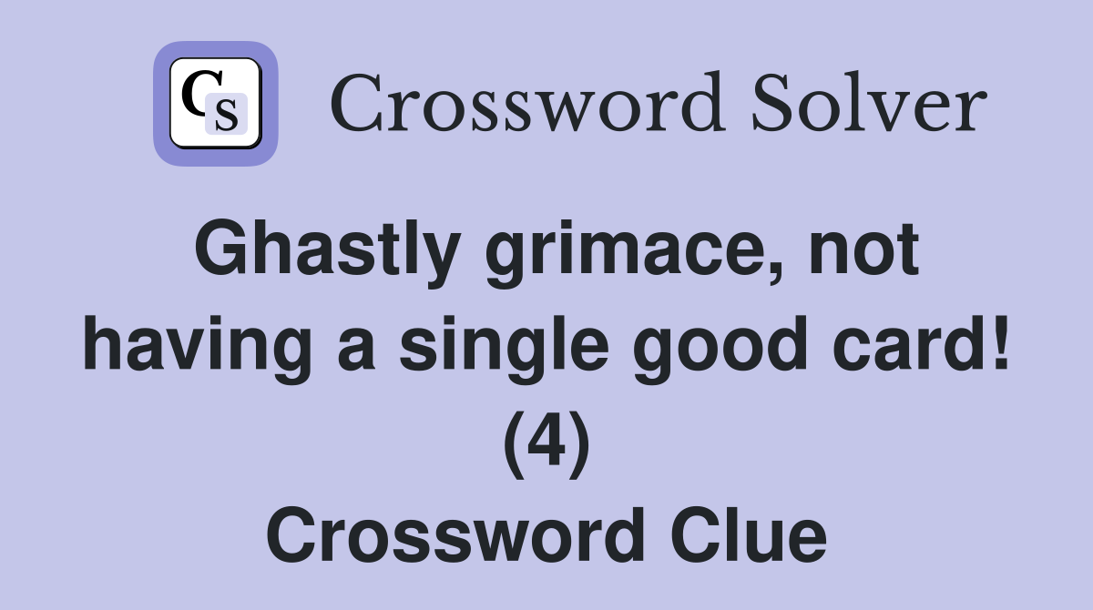 Ghastly grimace, not having a single good card! (4) Crossword Clue