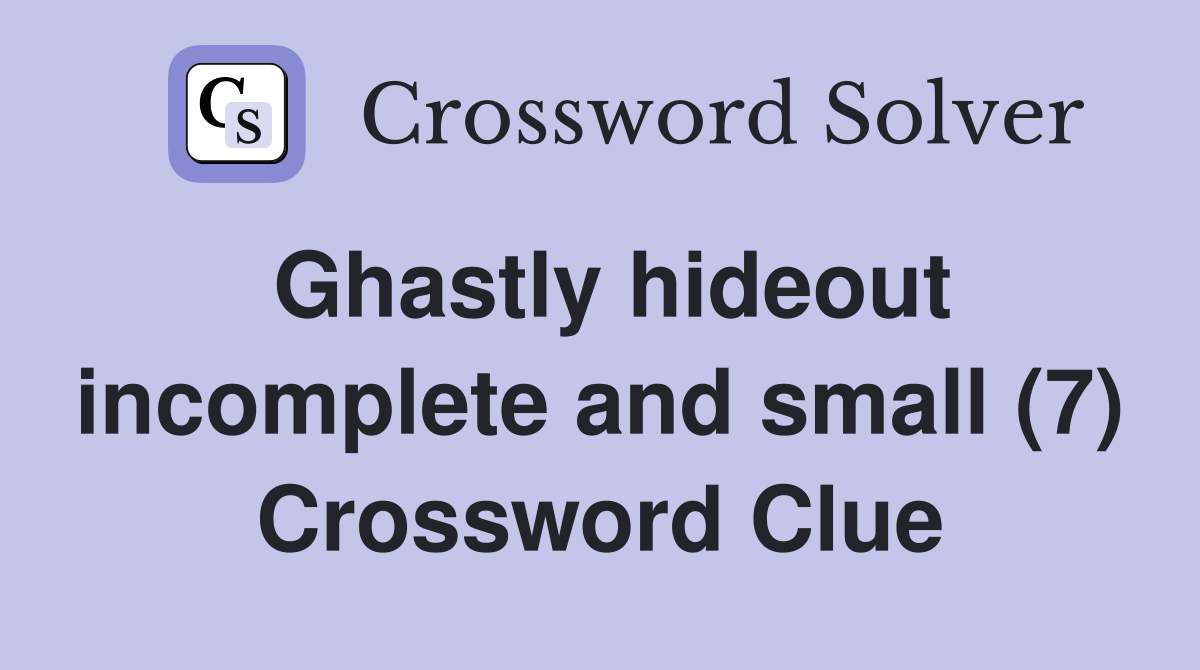 Ghastly hideout incomplete and small (7) Crossword Clue