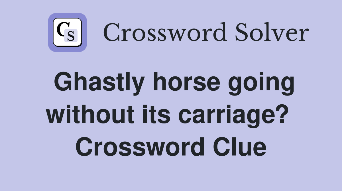 Ghastly horse going without its carriage?  Crossword Clue