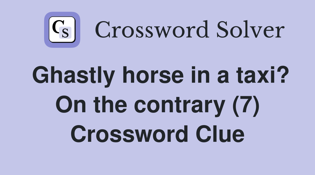 Ghastly horse in a taxi? On the contrary (7) Crossword Clue