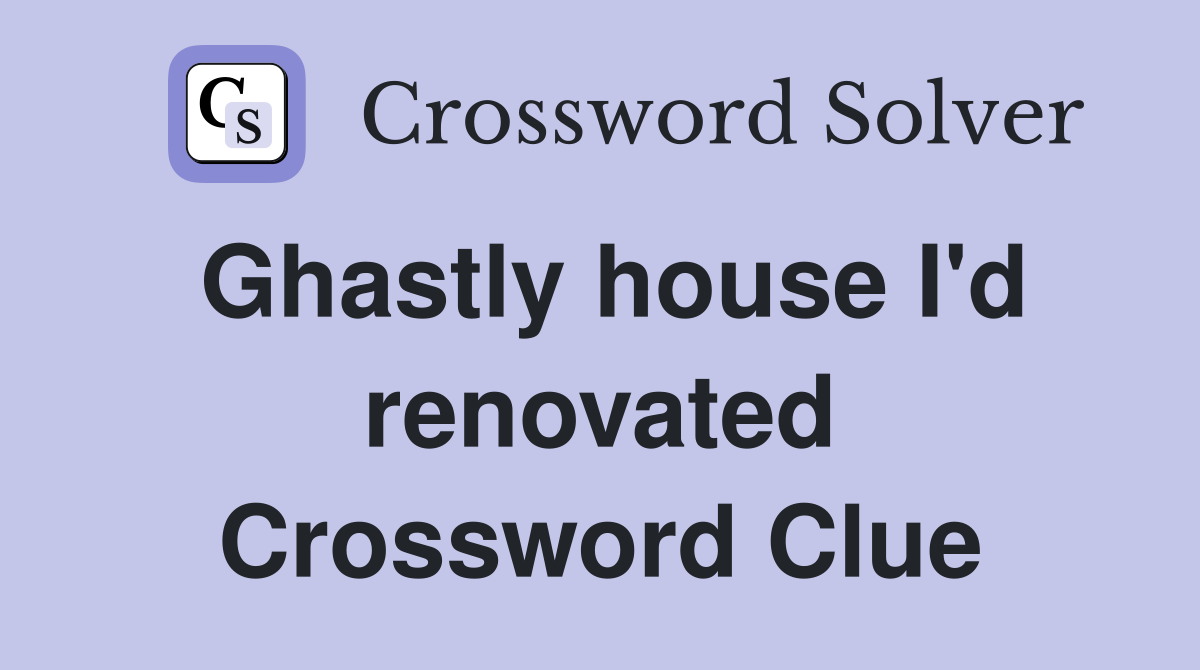 Ghastly house I'd renovated Crossword Clue