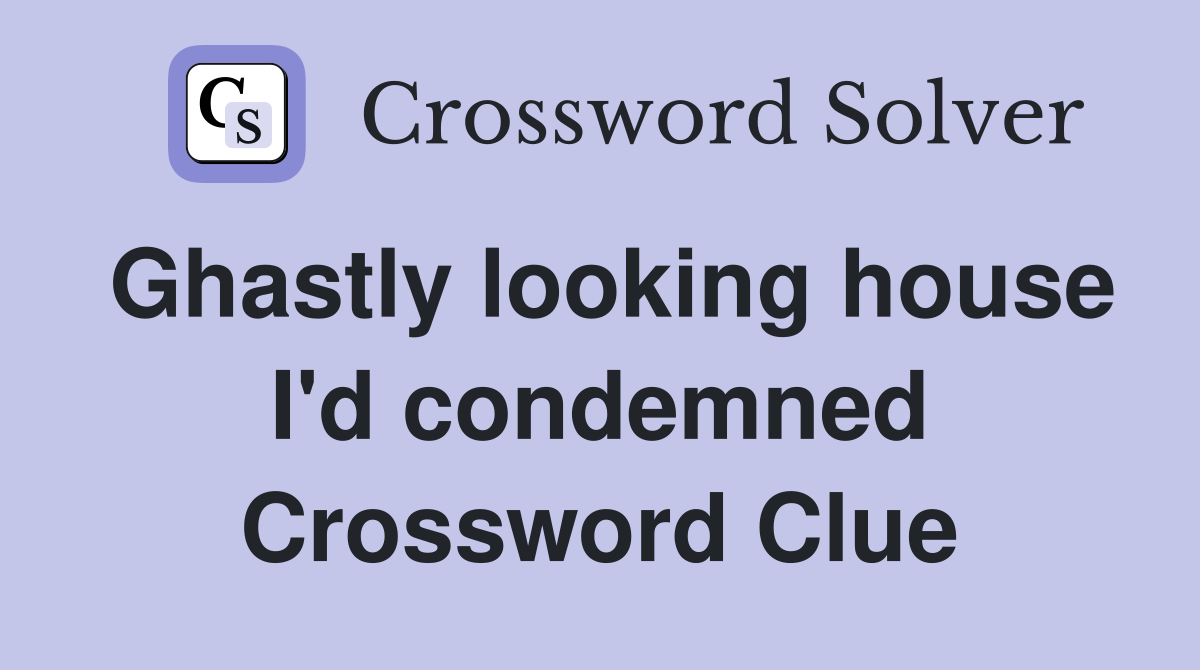 Ghastly looking house I'd condemned Crossword Clue