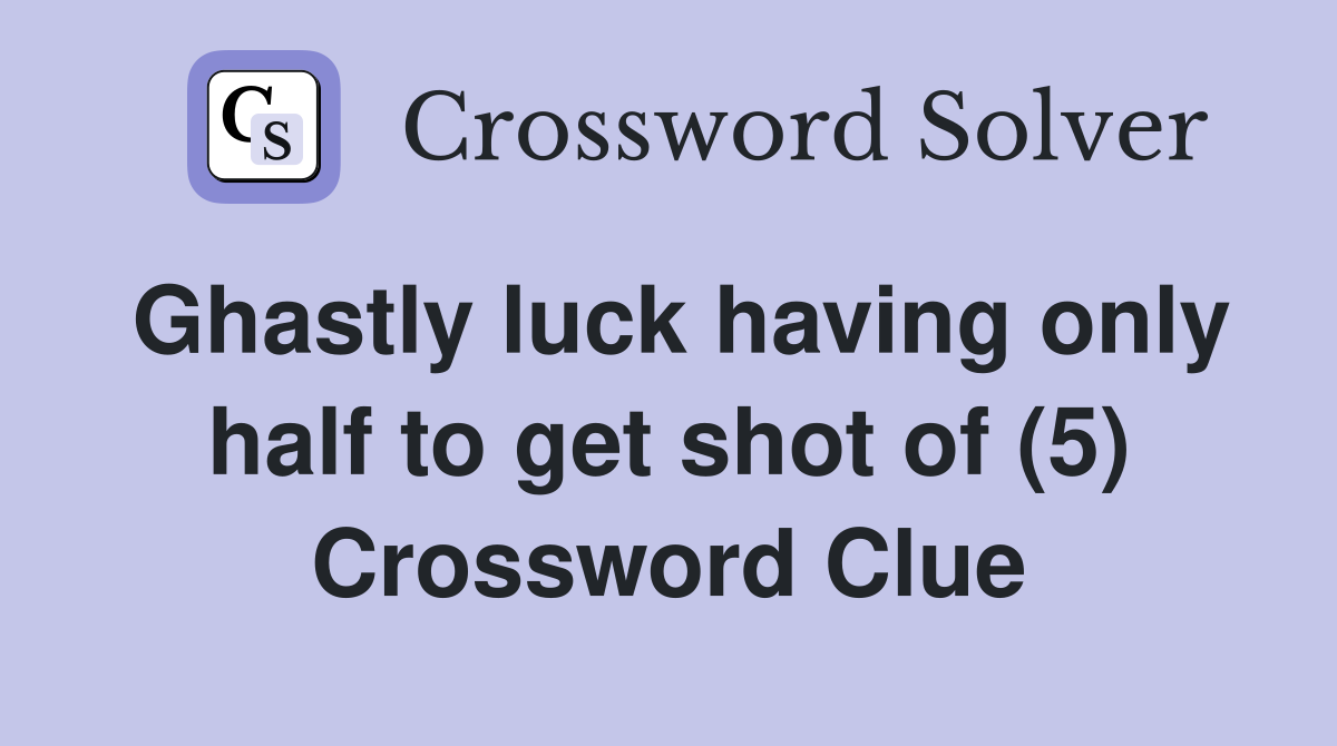 Ghastly luck having only half to get shot of (5) Crossword Clue