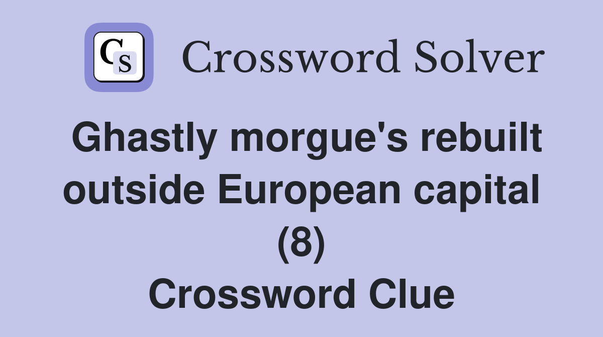 Ghastly morgue's rebuilt outside European capital (8) Crossword Clue