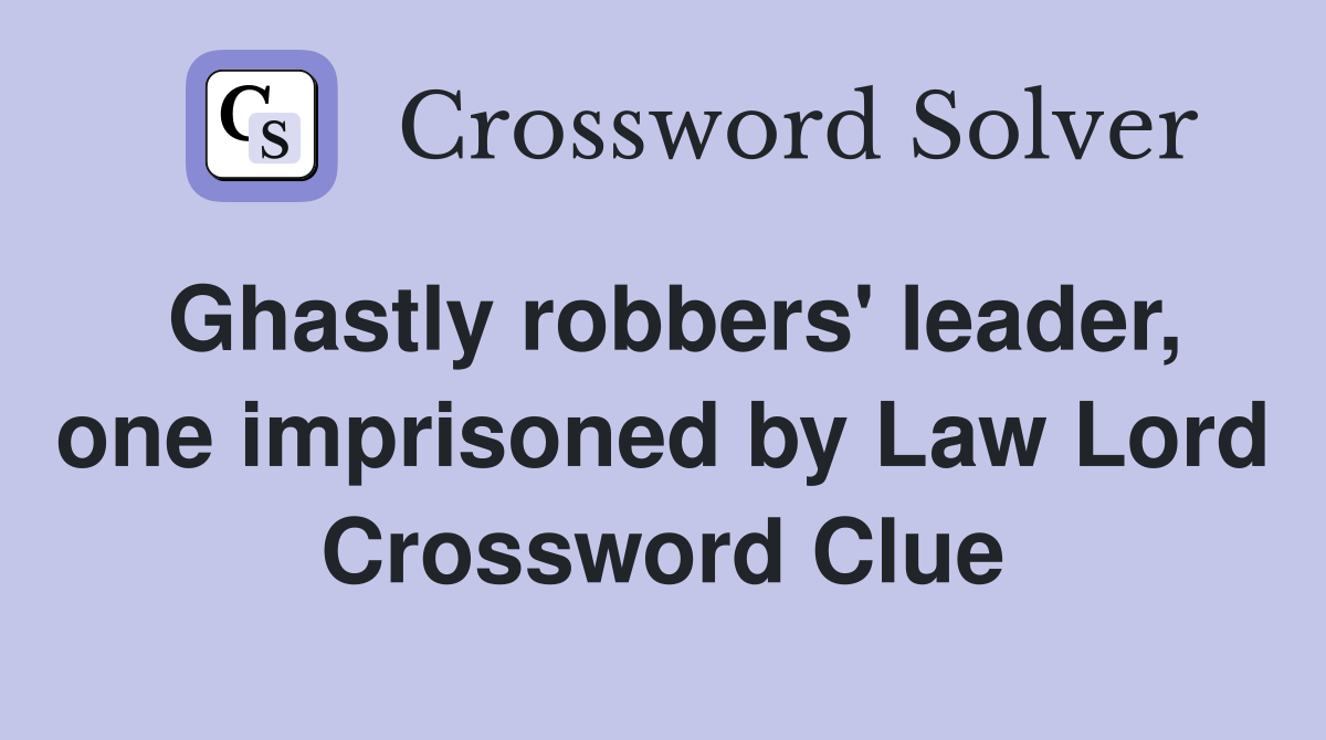 Ghastly robbers' leader, one imprisoned by Law Lord Crossword Clue