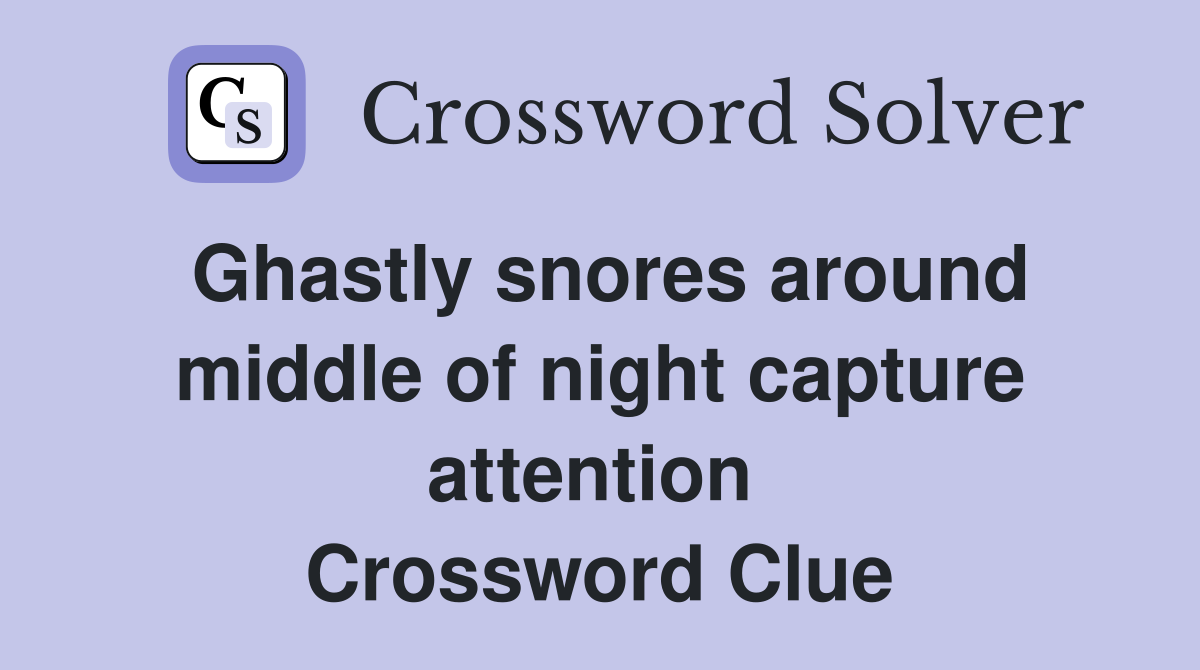 Ghastly snores around middle of night capture attention  Crossword Clue