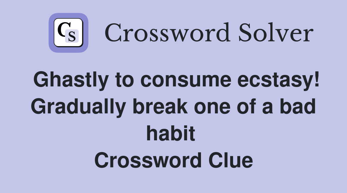 Ghastly to consume ecstasy! Gradually break one of a bad habit  Crossword Clue
