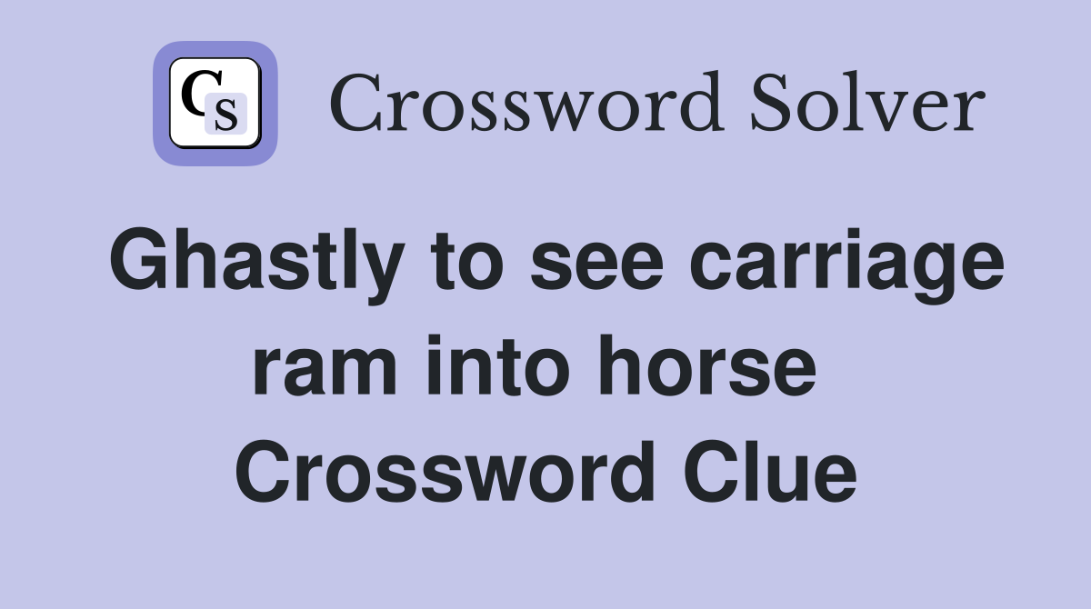 Ghastly to see carriage ram into horse  Crossword Clue