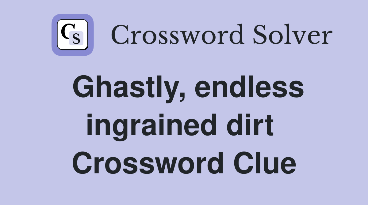 Ghastly, endless ingrained dirt  Crossword Clue