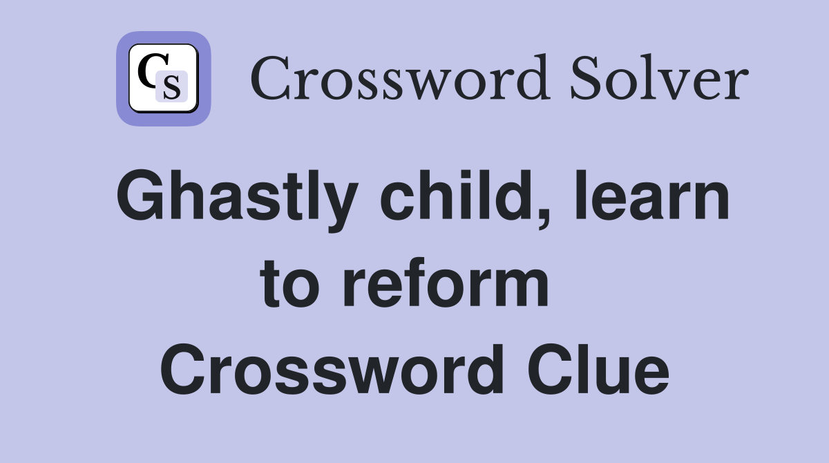 Ghastly child, learn to reform  Crossword Clue