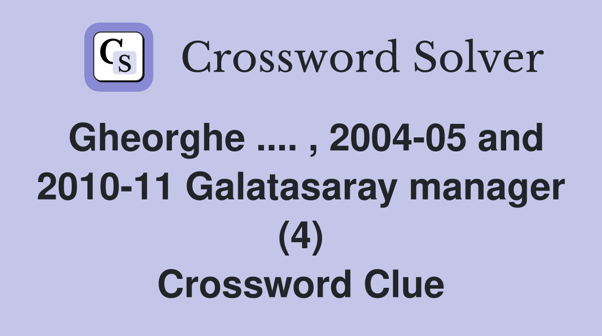 Gheorghe .... , 2004-05 and 2010-11 Galatasaray manager (4) Crossword Clue