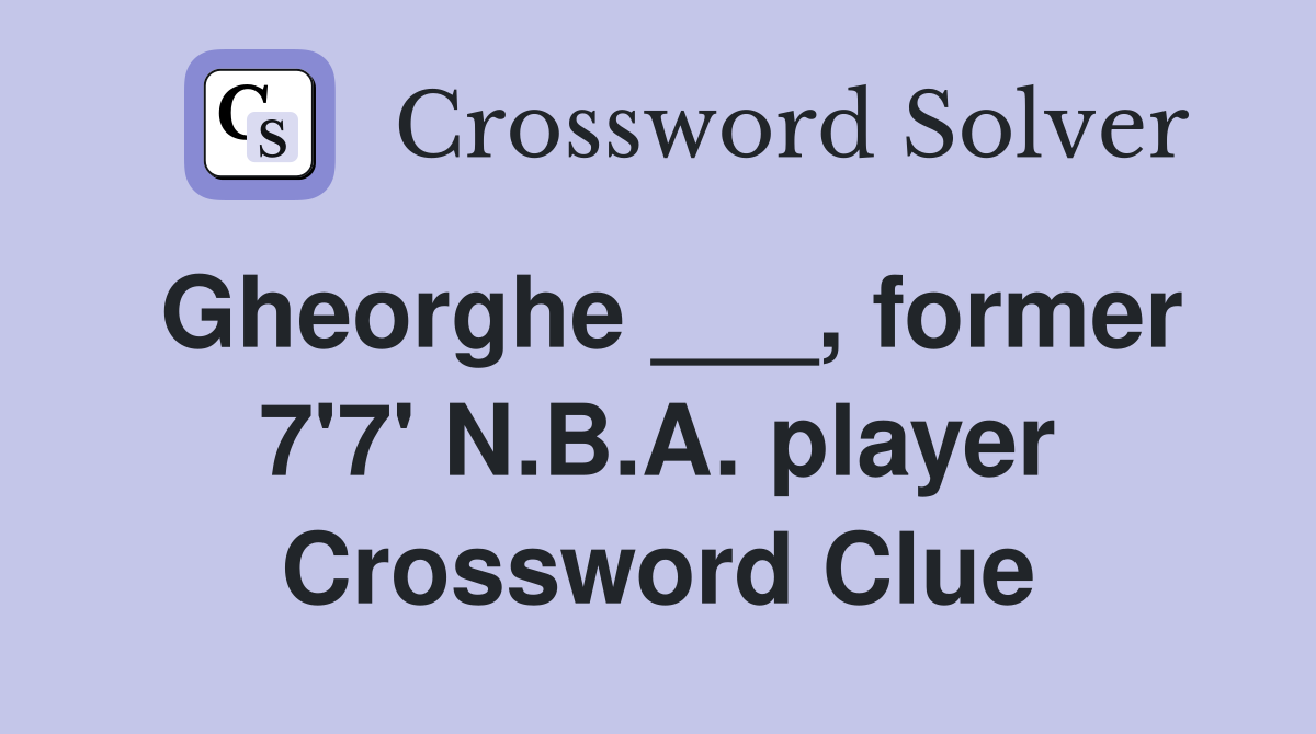 Gheorghe ___, former 7'7' N.B.A. player Crossword Clue