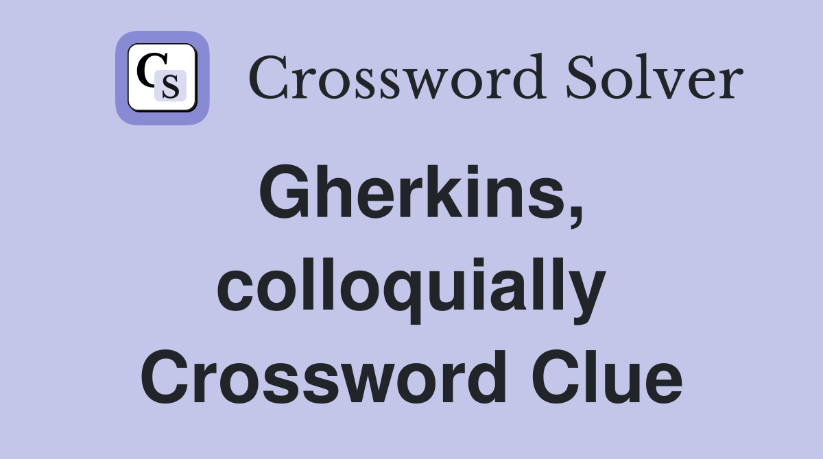 Gherkins, colloquially Crossword Clue