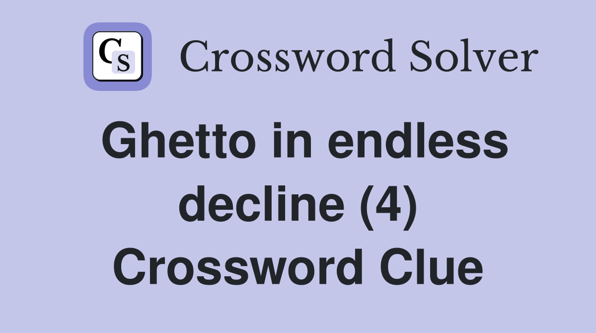 Ghetto in endless decline (4) Crossword Clue
