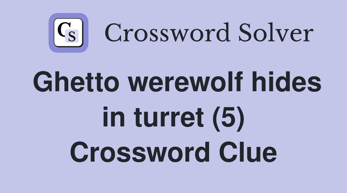 Ghetto werewolf hides in turret (5) Crossword Clue
