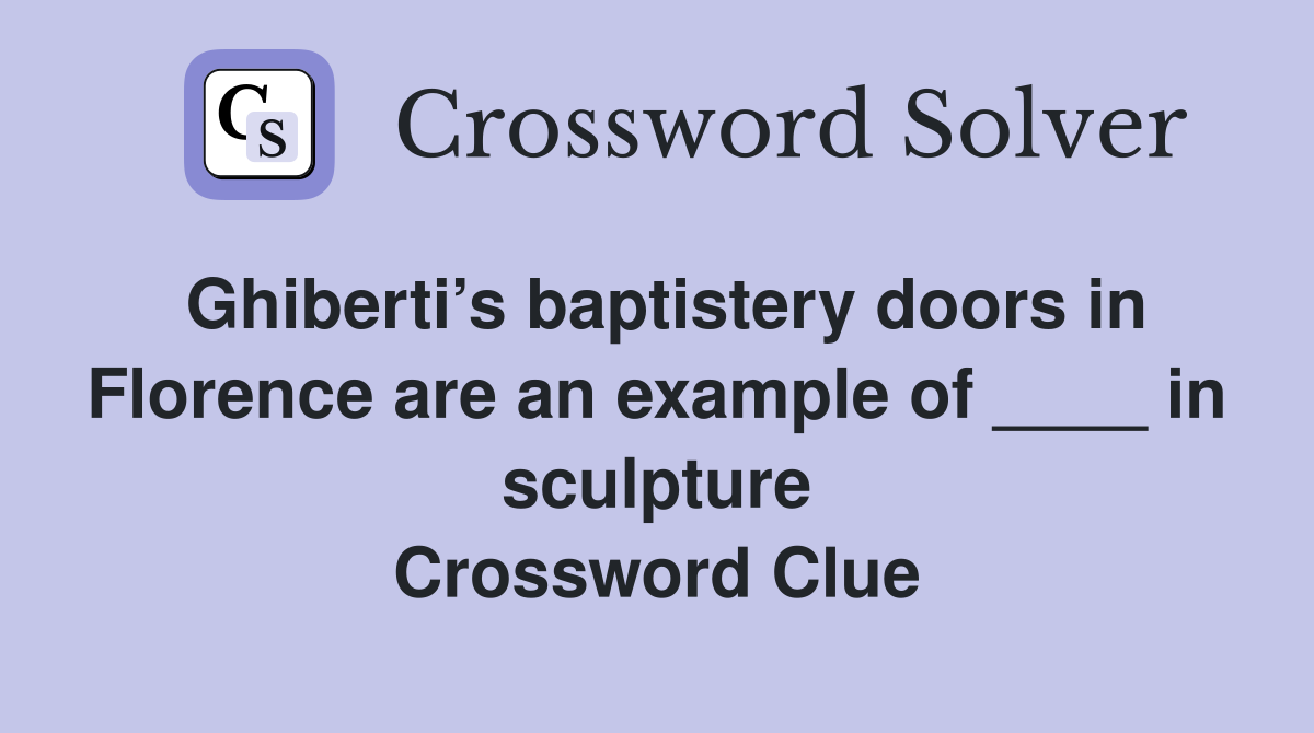 Ghiberti’s baptistery doors in Florence are an example of ____ in sculpture Crossword Clue