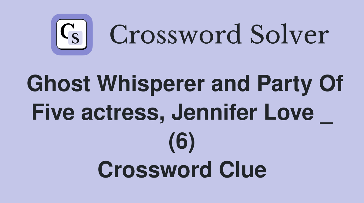 Ghost Whisperer and Party Of Five actress, Jennifer Love _ (6) Crossword Clue