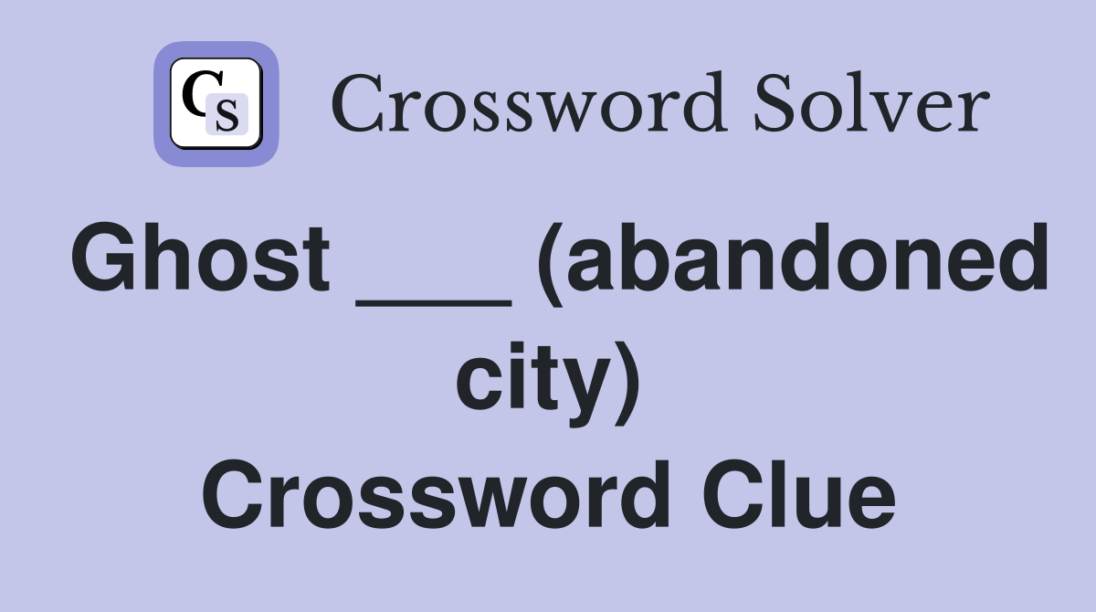 Ghost ___ (abandoned city) Crossword Clue