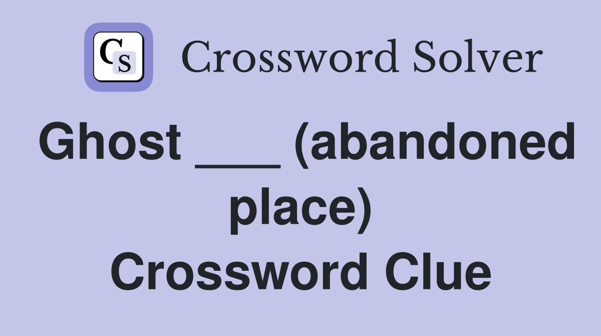Ghost ___ (abandoned place) Crossword Clue