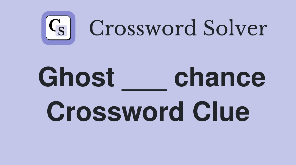 Ghost ___ chance Crossword Clue