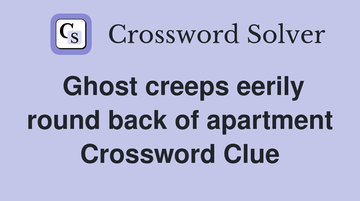Ghost creeps eerily round back of apartment Crossword Clue