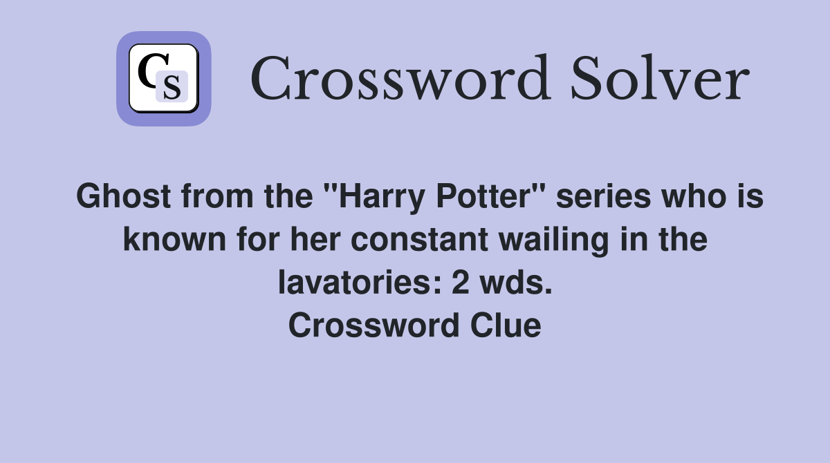 Ghost from the "Harry Potter" series who is known for her constant wailing in the lavatories: 2 wds. Crossword Clue