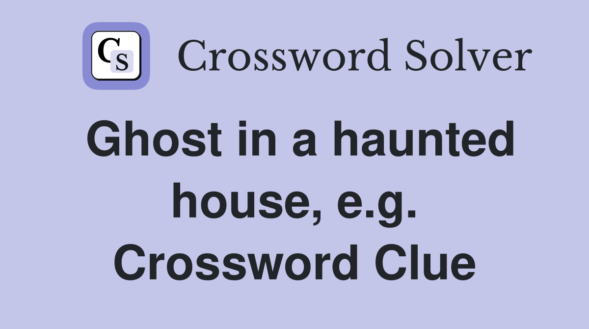 Ghost in a haunted house, e.g. Crossword Clue