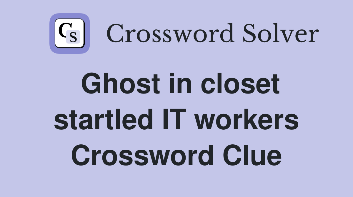 Ghost in closet startled IT workers Crossword Clue