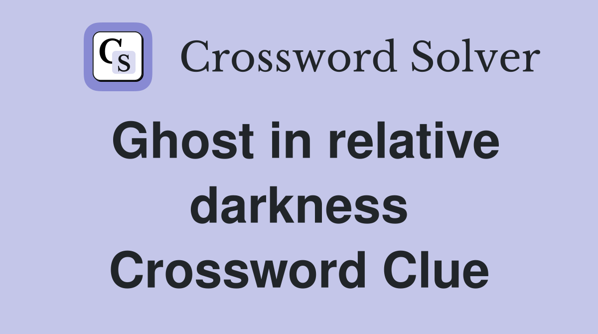 Ghost in relative darkness Crossword Clue