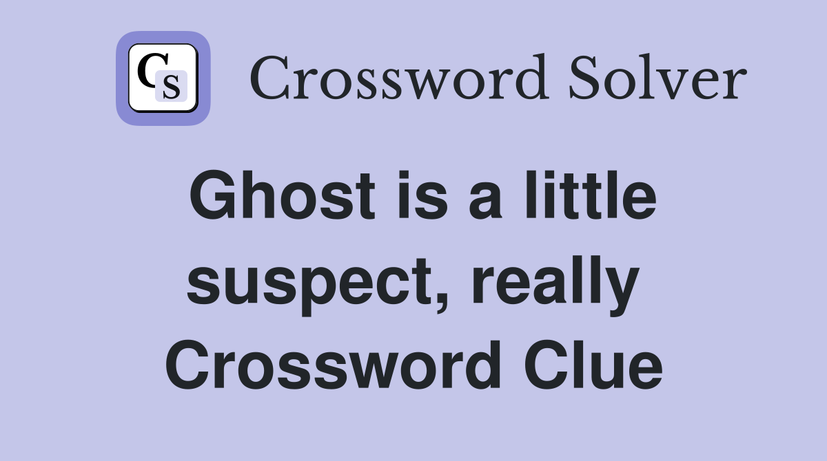 Ghost is a little suspect, really Crossword Clue