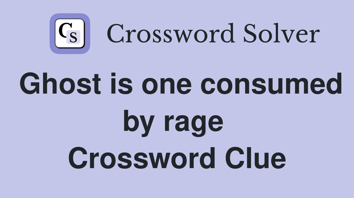 Ghost is one consumed by rage  Crossword Clue