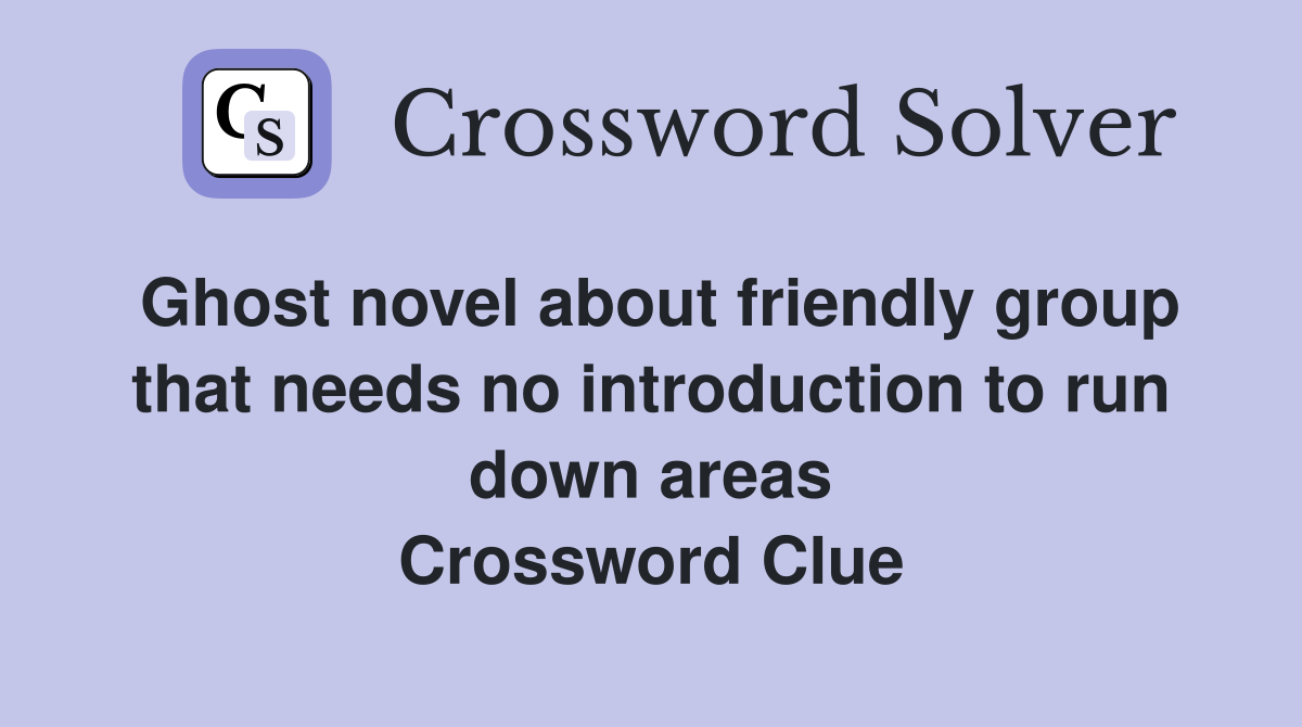 Ghost novel about friendly group that needs no introduction to run down areas Crossword Clue