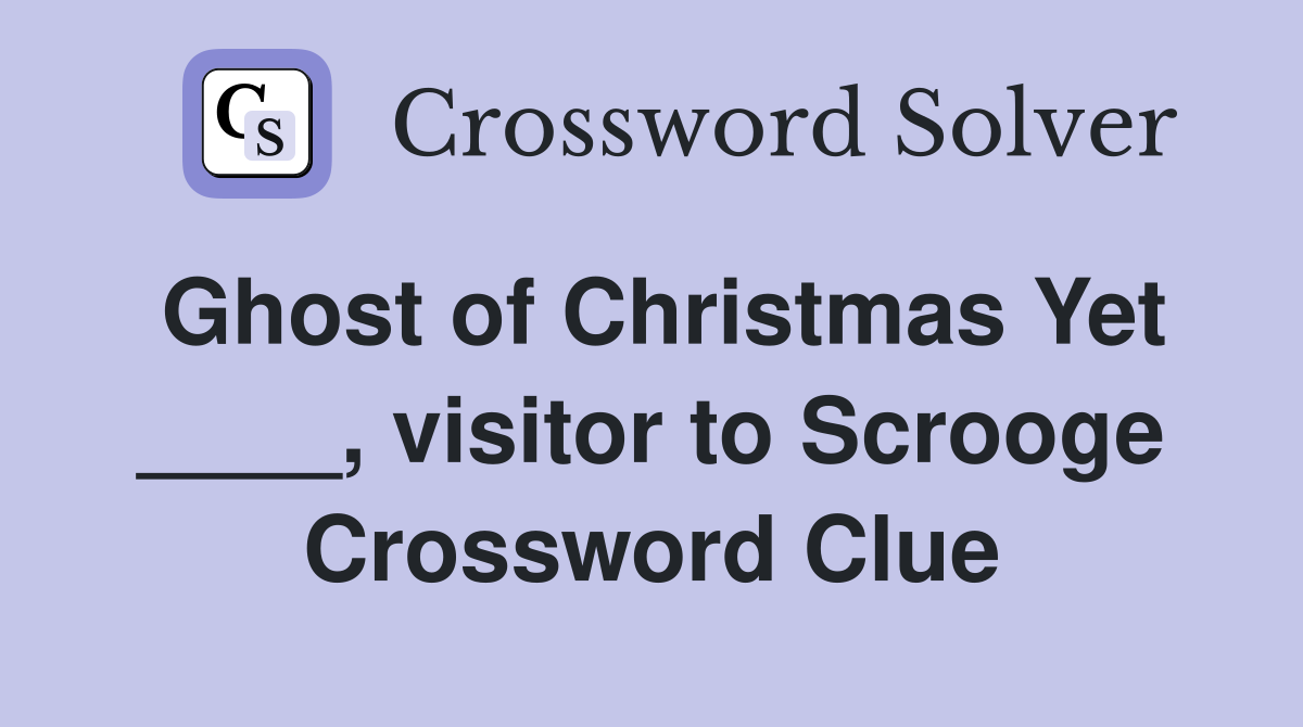 Ghost of Christmas Yet ____, visitor to Scrooge Crossword Clue