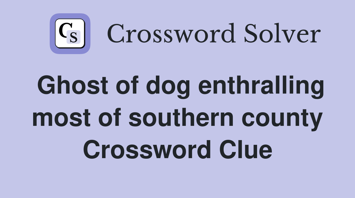 Ghost of dog enthralling most of southern county Crossword Clue