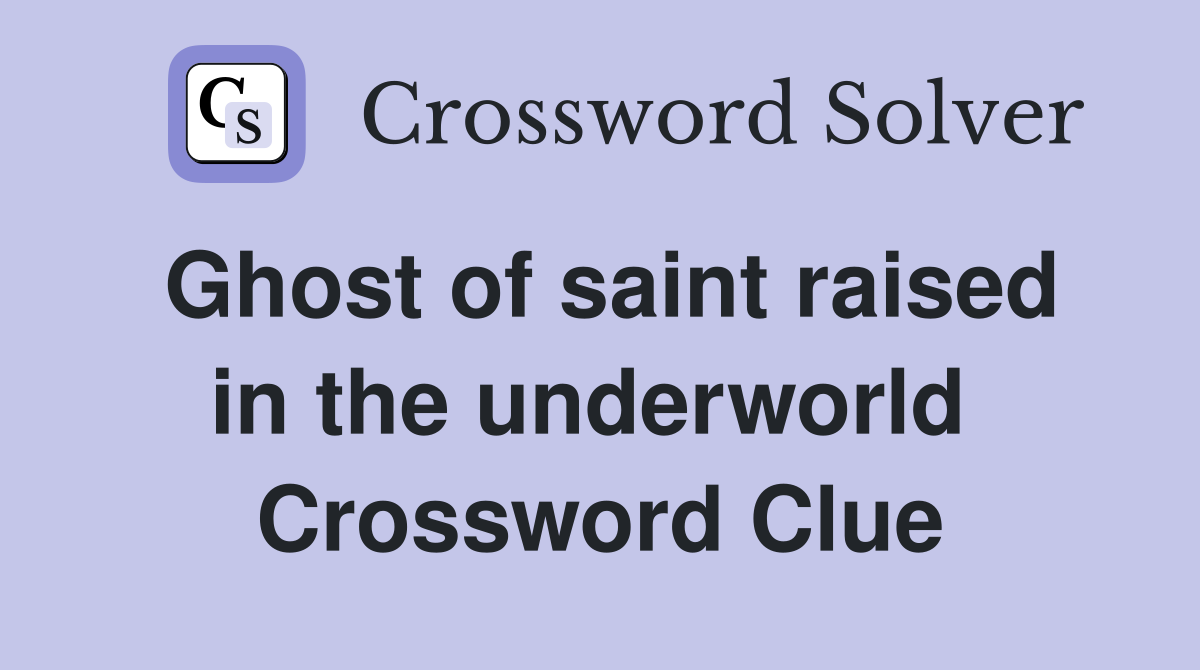 Ghost of saint raised in the underworld  Crossword Clue